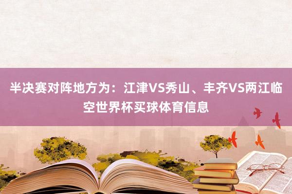 半决赛对阵地方为：江津VS秀山、丰齐VS两江临空世界杯买球体育信息