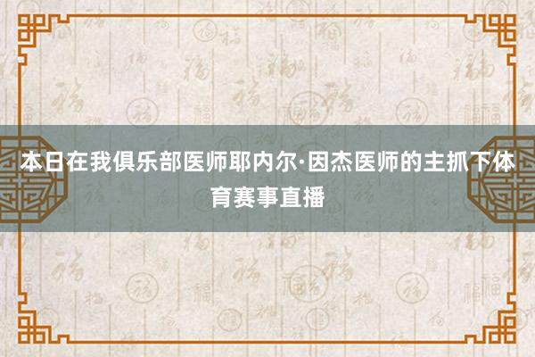 本日在我俱乐部医师耶内尔·因杰医师的主抓下体育赛事直播