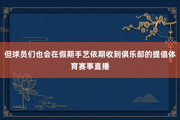 但球员们也会在假期手艺依期收到俱乐部的提倡体育赛事直播