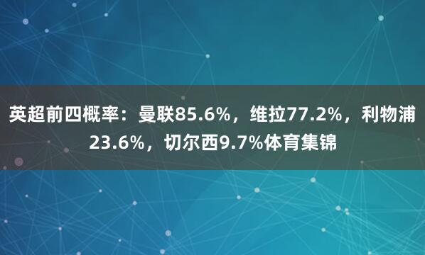英超前四概率：曼联85.6%，维拉77.2%，利物浦23.6%，切尔西9.7%体育集锦