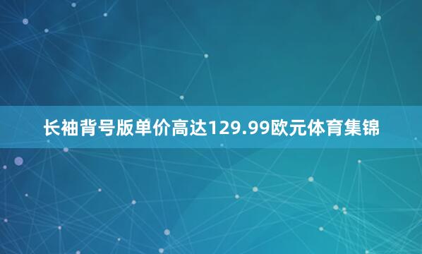 长袖背号版单价高达129.99欧元体育集锦