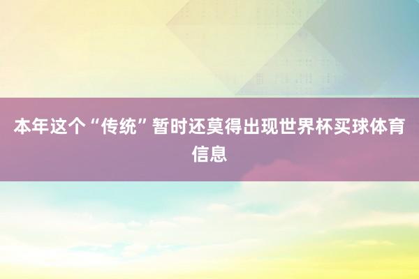 本年这个“传统”暂时还莫得出现世界杯买球体育信息