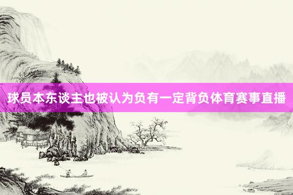 球员本东谈主也被认为负有一定背负体育赛事直播