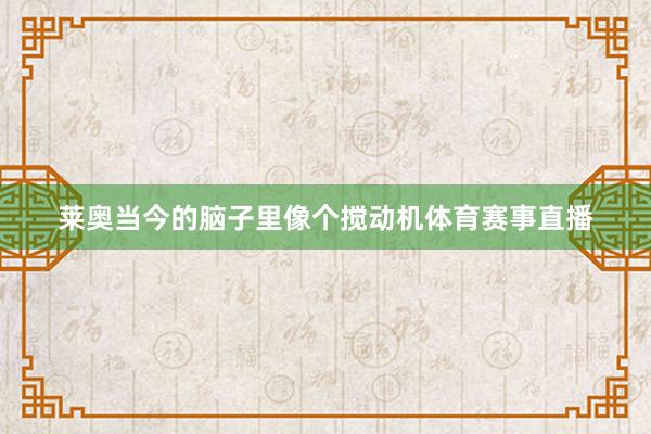 莱奥当今的脑子里像个搅动机体育赛事直播