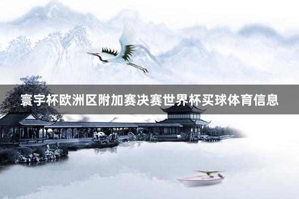 寰宇杯欧洲区附加赛决赛世界杯买球体育信息