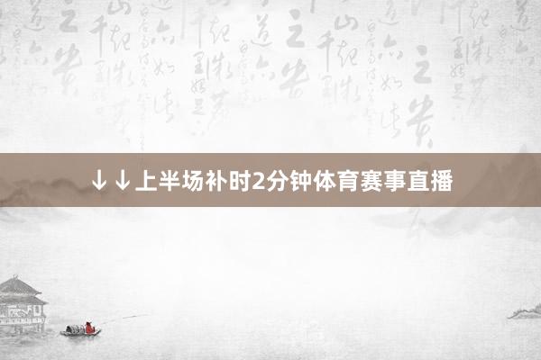 ↓↓上半场补时2分钟体育赛事直播
