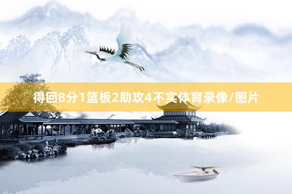 得回8分1篮板2助攻4不实体育录像/图片