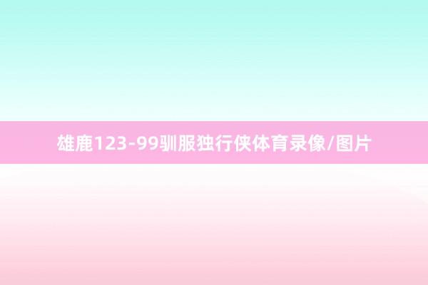 雄鹿123-99驯服独行侠体育录像/图片