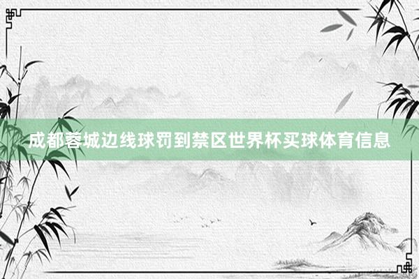 成都蓉城边线球罚到禁区世界杯买球体育信息