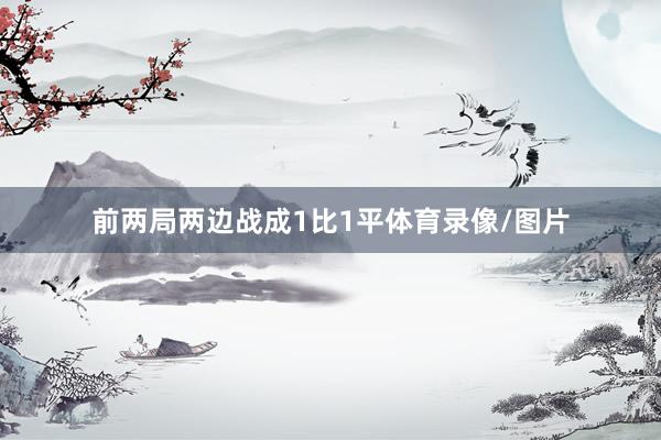 前两局两边战成1比1平体育录像/图片