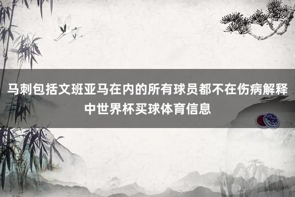 马刺包括文班亚马在内的所有球员都不在伤病解释中世界杯买球体育信息