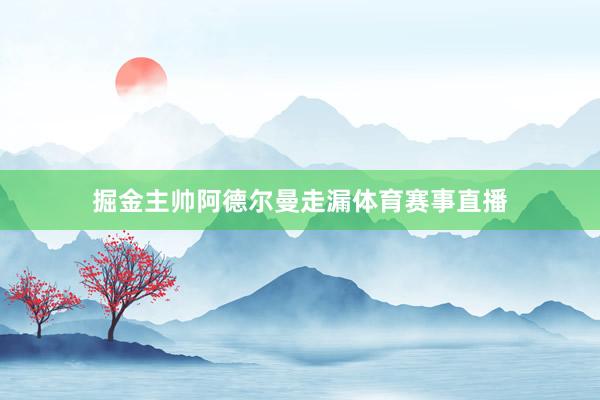 掘金主帅阿德尔曼走漏体育赛事直播