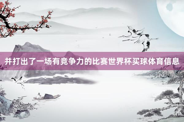 并打出了一场有竞争力的比赛世界杯买球体育信息