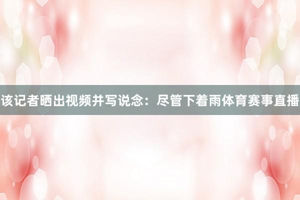 该记者晒出视频并写说念：尽管下着雨体育赛事直播