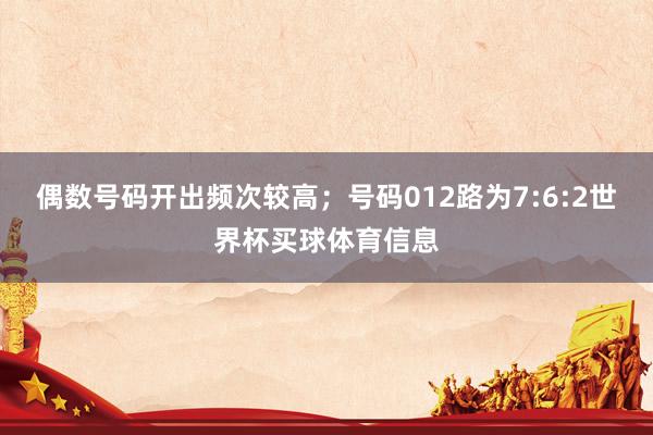 偶数号码开出频次较高；号码012路为7:6:2世界杯买球体育信息