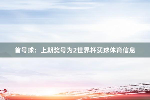 首号球：上期奖号为2世界杯买球体育信息