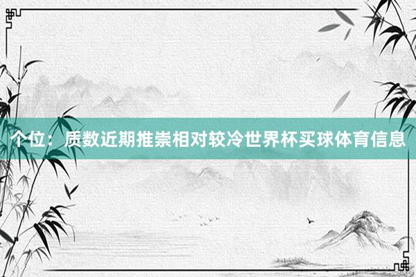 个位：质数近期推崇相对较冷世界杯买球体育信息