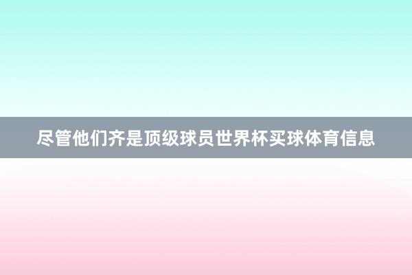 尽管他们齐是顶级球员世界杯买球体育信息