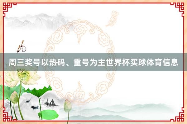 周三奖号以热码、重号为主世界杯买球体育信息