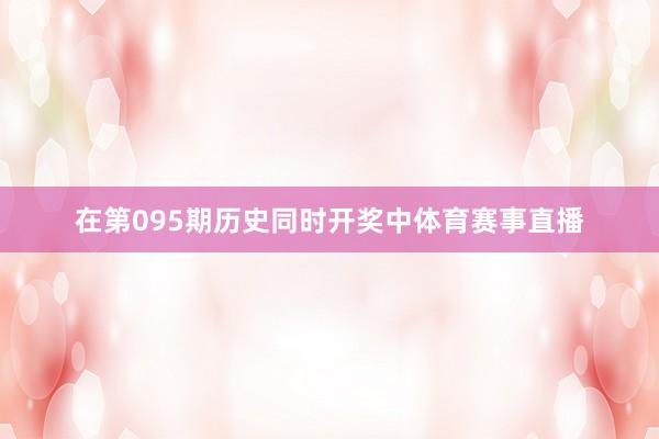 在第095期历史同时开奖中体育赛事直播