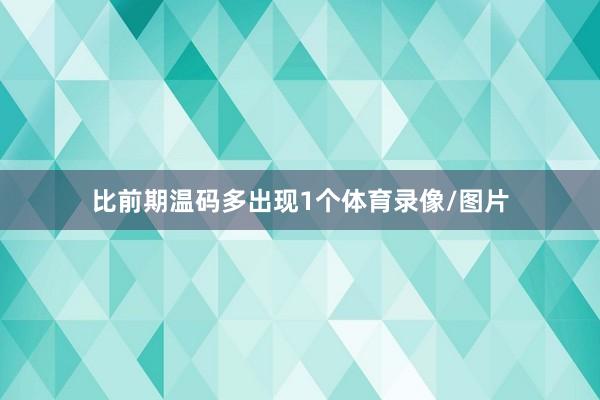 比前期温码多出现1个体育录像/图片