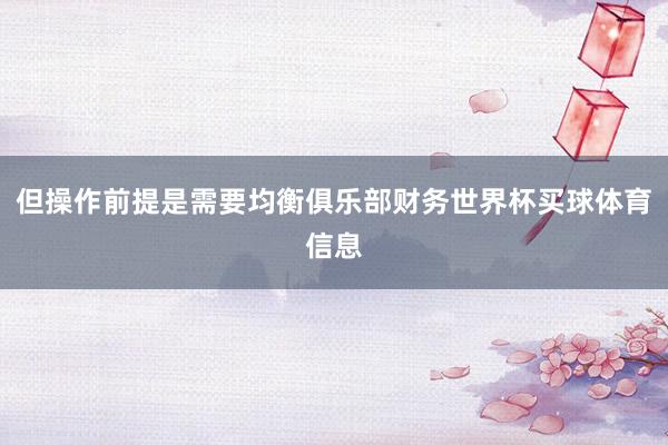 但操作前提是需要均衡俱乐部财务世界杯买球体育信息