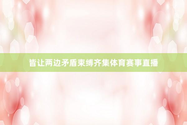 皆让两边矛盾束缚齐集体育赛事直播