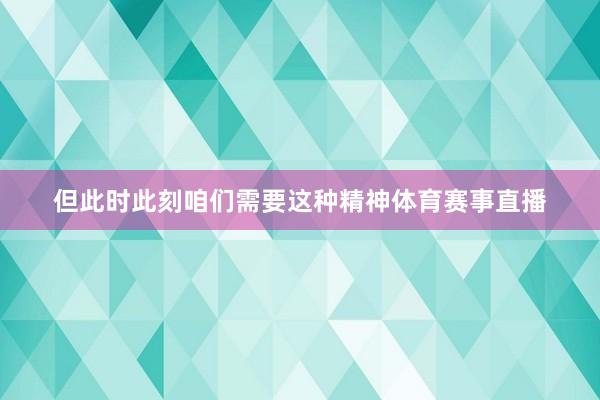 但此时此刻咱们需要这种精神体育赛事直播