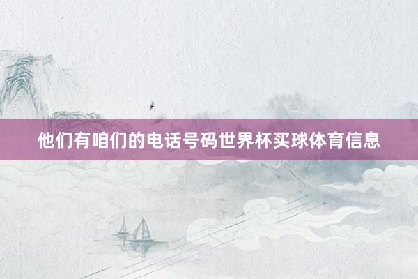 他们有咱们的电话号码世界杯买球体育信息