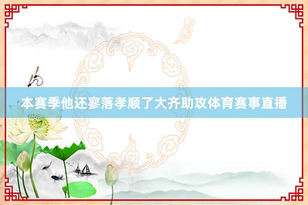 本赛季他还寥落孝顺了大齐助攻体育赛事直播