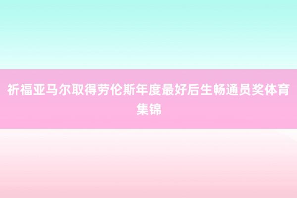 祈福亚马尔取得劳伦斯年度最好后生畅通员奖体育集锦