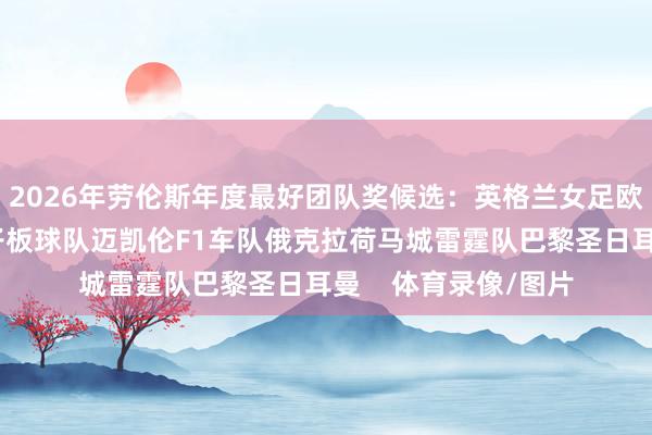 2026年劳伦斯年度最好团队奖候选：英格兰女足欧洲莱德杯队印度女子板球队迈凯伦F1车队俄克拉荷马城雷霆队巴黎圣日耳曼    体育录像/图片
