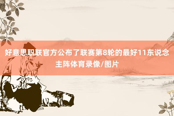 好意思职联官方公布了联赛第8轮的最好11东说念主阵体育录像/图片