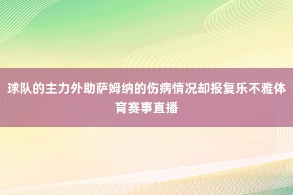 球队的主力外助萨姆纳的伤病情况却报复乐不雅体育赛事直播
