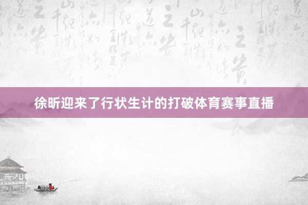 徐昕迎来了行状生计的打破体育赛事直播