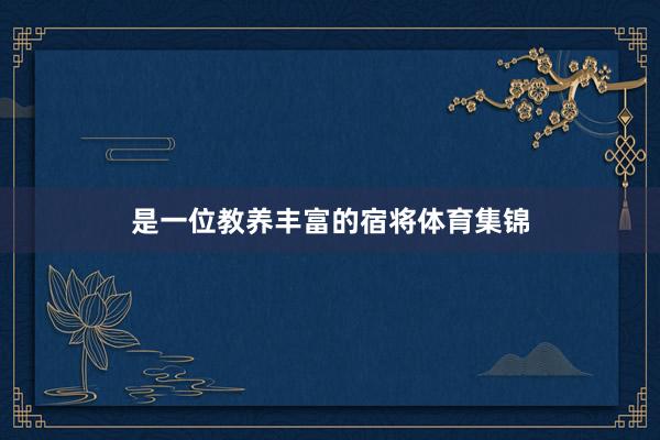 是一位教养丰富的宿将体育集锦