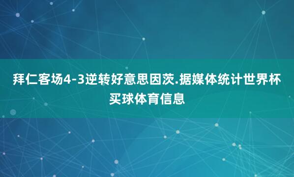 拜仁客场4-3逆转好意思因茨.据媒体统计世界杯买球体育信息
