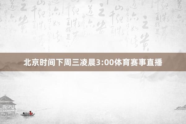 北京时间下周三凌晨3:00体育赛事直播