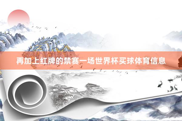 再加上红牌的禁赛一场世界杯买球体育信息