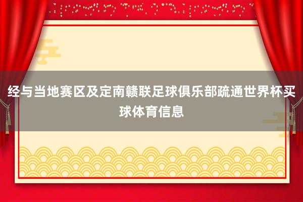 经与当地赛区及定南赣联足球俱乐部疏通世界杯买球体育信息