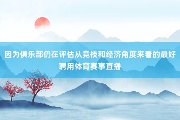 因为俱乐部仍在评估从竞技和经济角度来看的最好聘用体育赛事直播