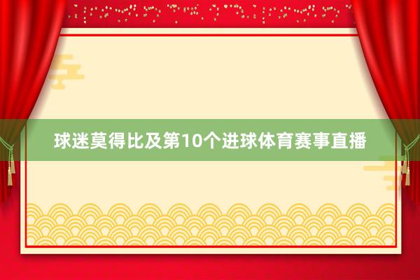 球迷莫得比及第10个进球体育赛事直播