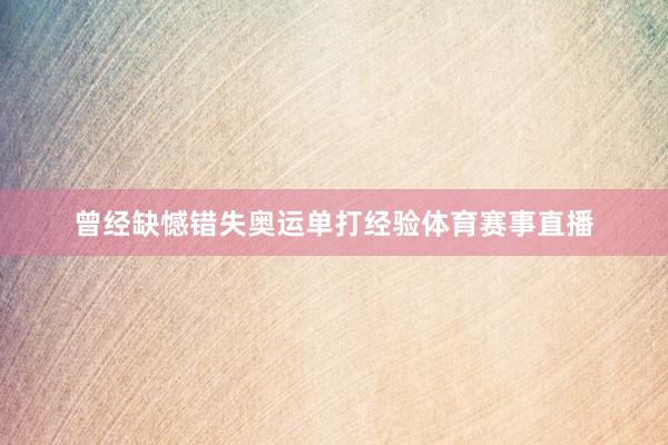 曾经缺憾错失奥运单打经验体育赛事直播