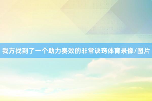 我方找到了一个助力奏效的非常诀窍体育录像/图片