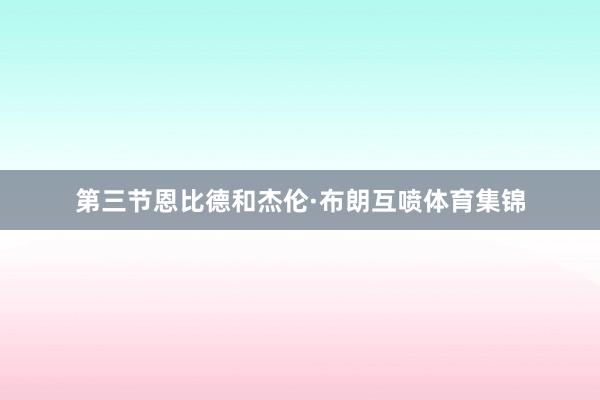第三节恩比德和杰伦·布朗互喷体育集锦