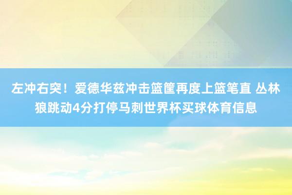 左冲右突！爱德华兹冲击篮筐再度上篮笔直 丛林狼跳动4分打停马刺世界杯买球体育信息
