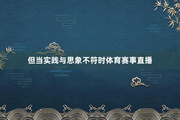 但当实践与思象不符时体育赛事直播