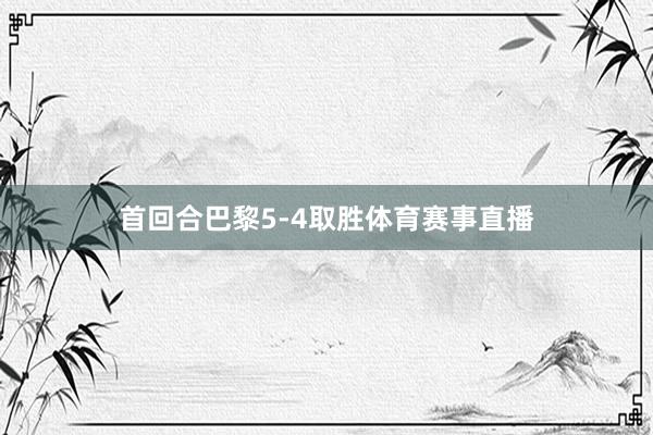 首回合巴黎5-4取胜体育赛事直播
