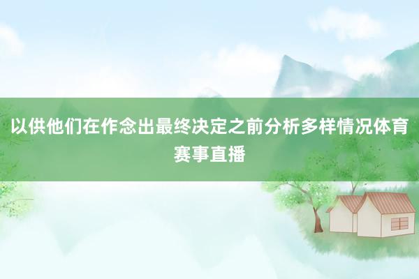 以供他们在作念出最终决定之前分析多样情况体育赛事直播