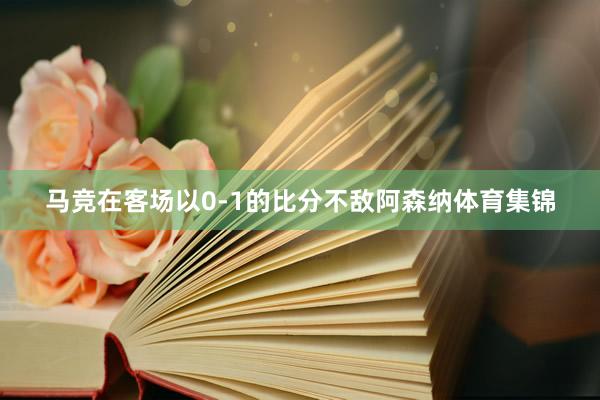 马竞在客场以0-1的比分不敌阿森纳体育集锦